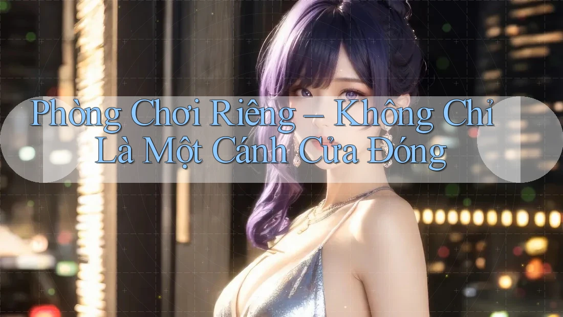 Phòng Chơi Riêng – Không Chỉ Là Một Cánh Cửa Đóng