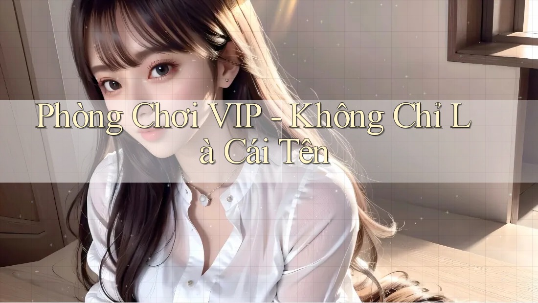 Phòng Chơi VIP - Không Chỉ Là Cái Tên