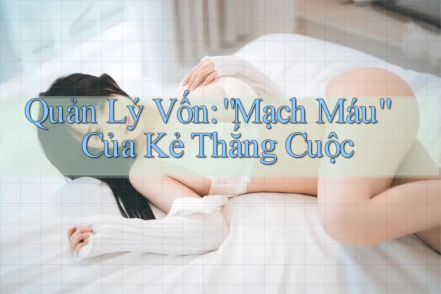 Quản Lý Vốn: “Mạch Máu” Của Kẻ Thắng Cuộc