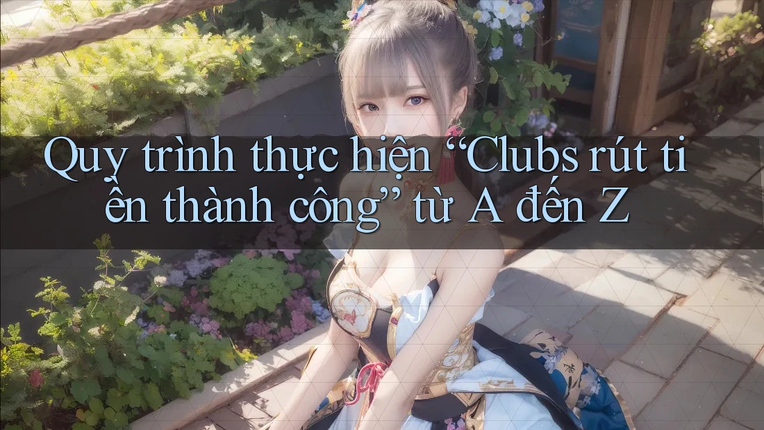 Quy trình thực hiện “Clubs rút tiền thành công” từ A đến Z