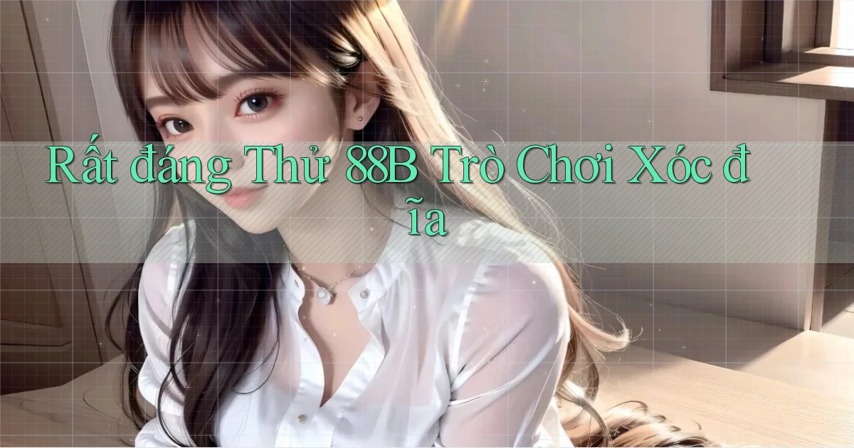rất đáng thử 88b trò chơi xóc đĩa