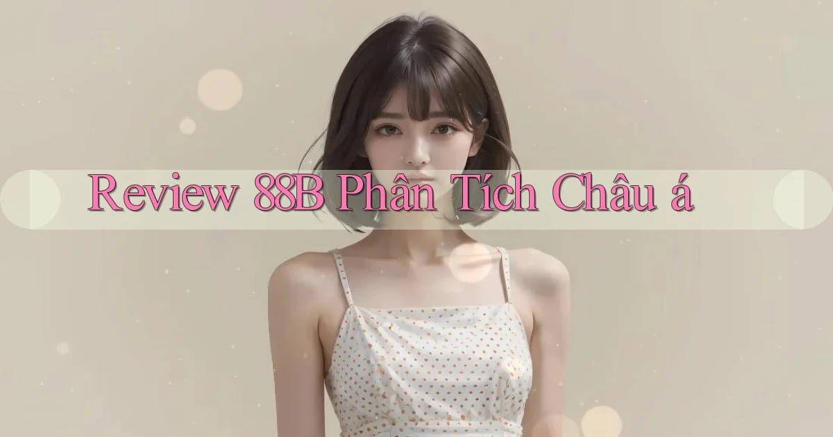 review 88b phân tích châu á