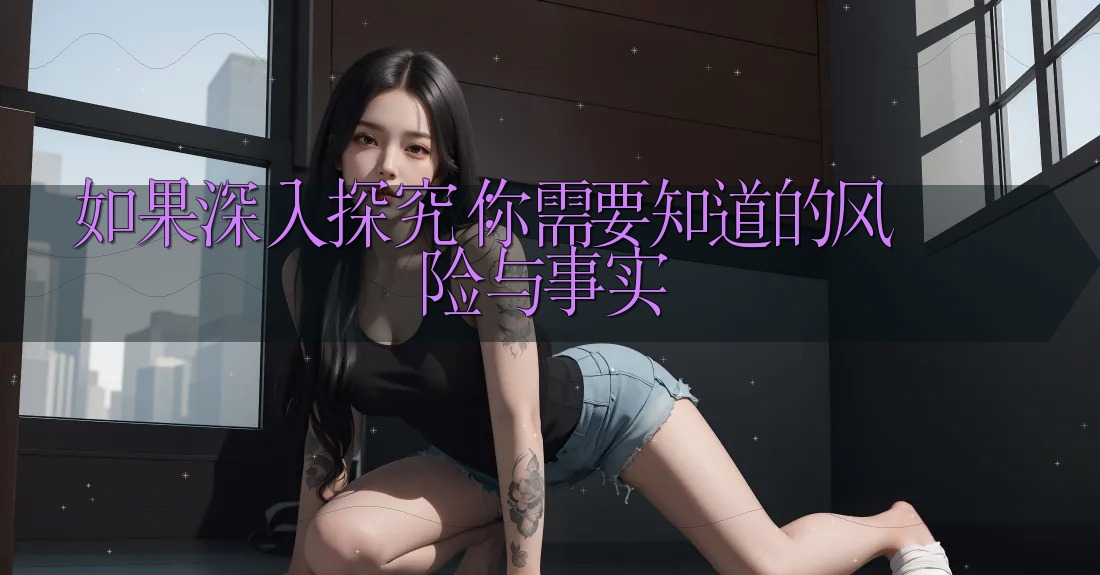 如果深入探究：你需要知道的风险与事实
