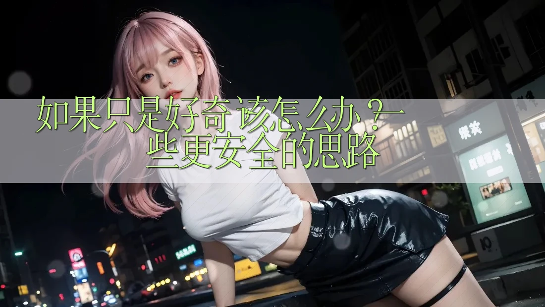 如果只是好奇，该怎么办？一些更安全的思路