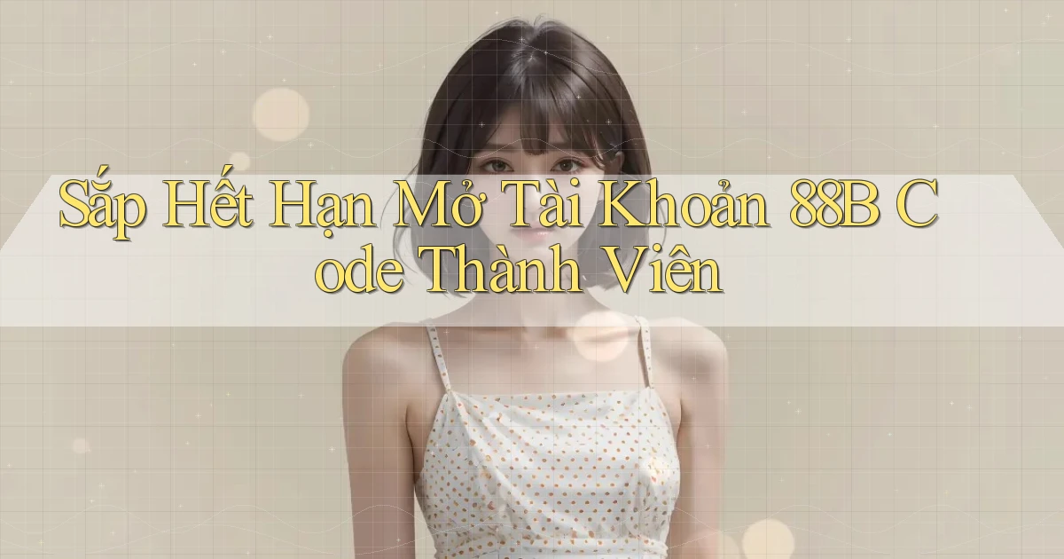 sắp hết hạn mở tài khoản 88b code thành viên