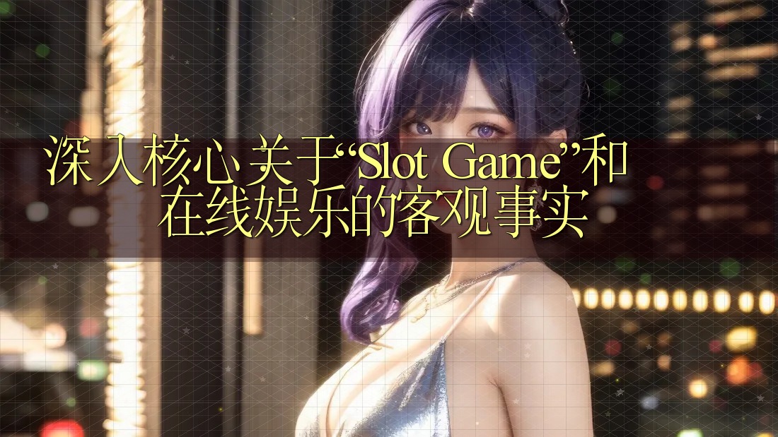 深入核心：关于“Slot Game”和在线娱乐的客观事实