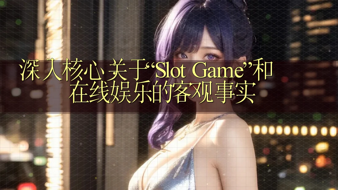 深入核心：关于“Slot Game”和在线娱乐的客观事实