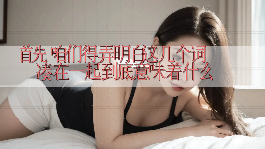 首先，咱们得弄明白这几个词凑在一起到底意味着什么