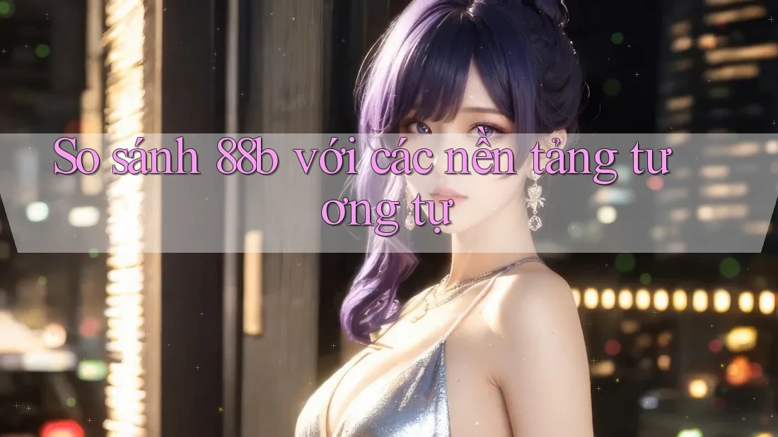 So sánh 88b với các nền tảng tương tự
