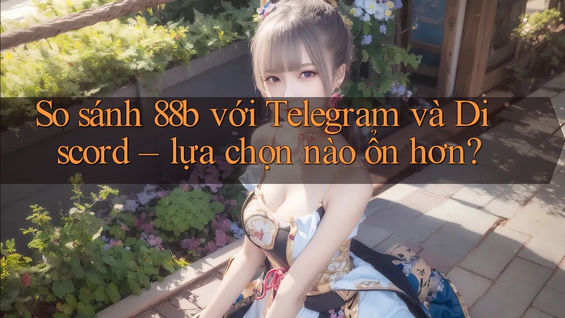 So sánh 88b với Telegram và Discord – lựa chọn nào ổn hơn?