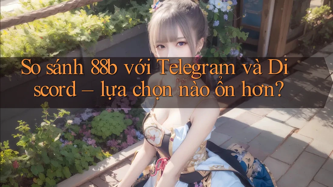 So sánh 88b với Telegram và Discord – lựa chọn nào ổn hơn?