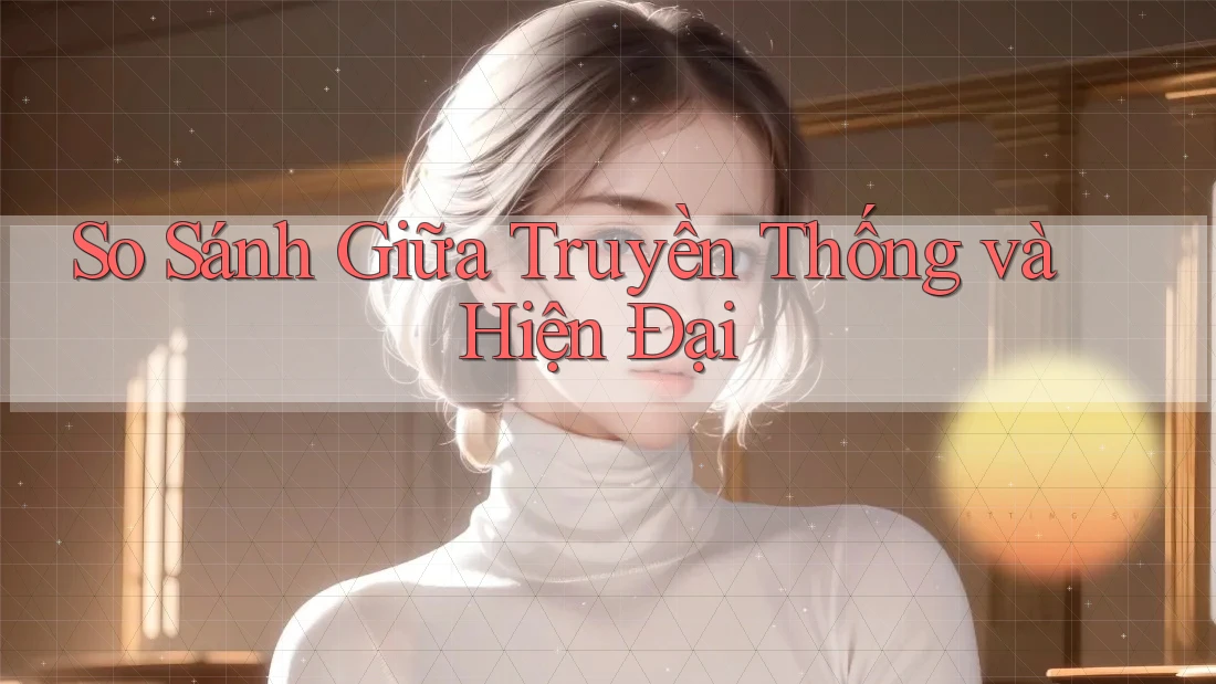 So Sánh Giữa Truyền Thống và Hiện Đại