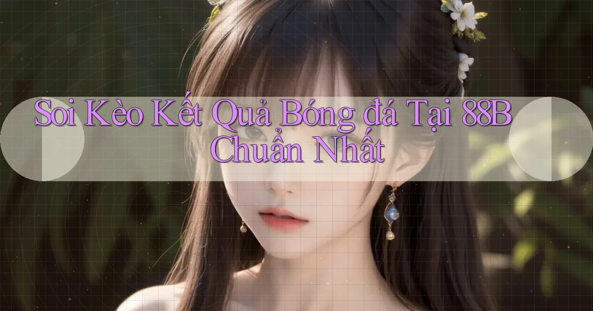 soi kèo kết quả bóng đá tại 88b chuẩn nhất