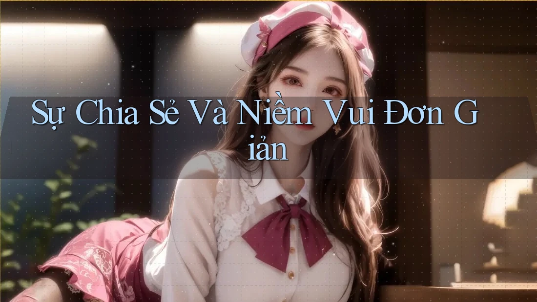 Sự Chia Sẻ Và Niềm Vui Đơn Giản