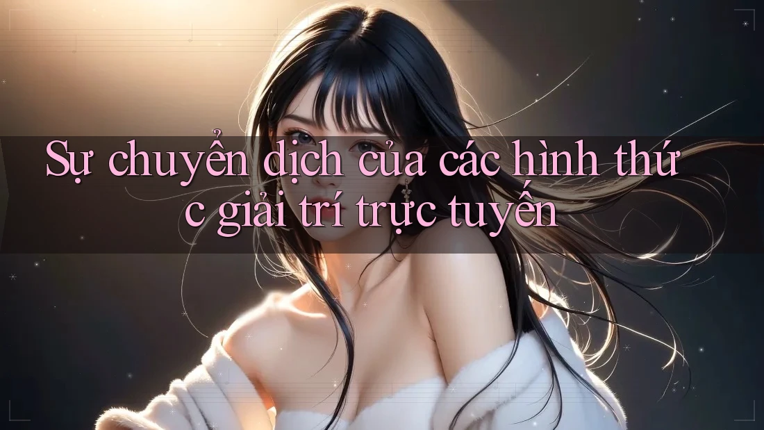 Sự chuyển dịch của các hình thức giải trí trực tuyến