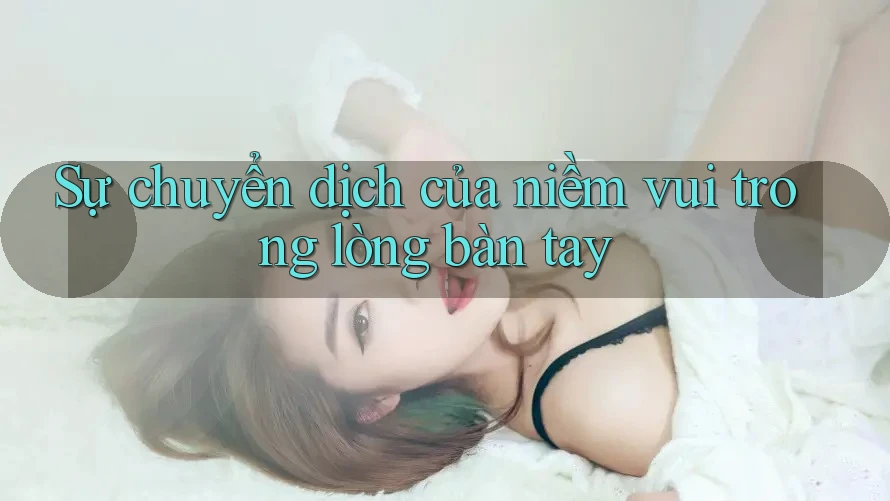 Sự chuyển dịch của niềm vui trong lòng bàn tay