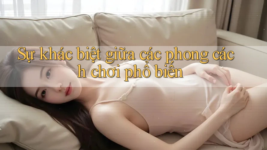 Sự khác biệt giữa các phong cách chơi phổ biến