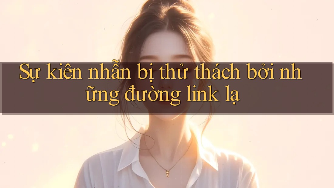 Sự kiên nhẫn bị thử thách bởi những đường link lạ