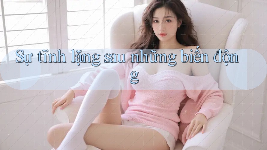 Sự tĩnh lặng sau những biến động