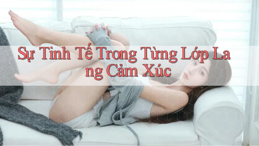 Sự Tinh Tế Trong Từng Lớp Lang Cảm Xúc