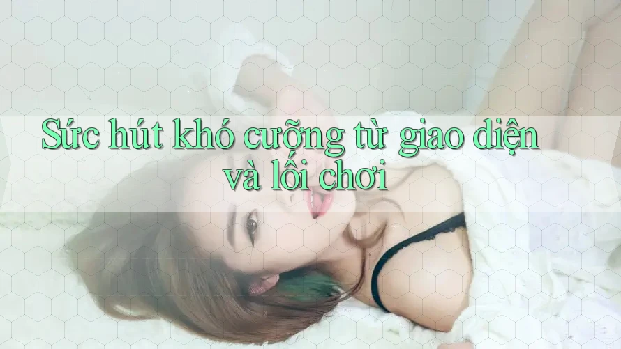 Sức hút khó cưỡng từ giao diện và lối chơi