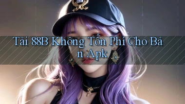 tải 88b không tốn phí cho bản apk