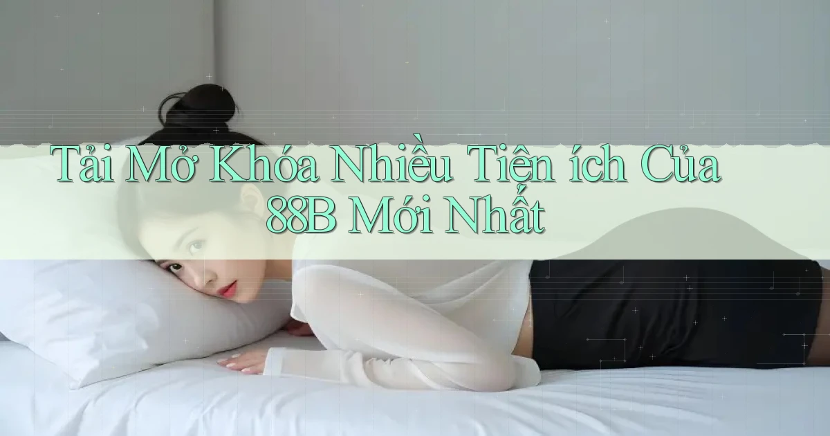 tải mở khóa nhiều tiện ích của 88b mới nhất