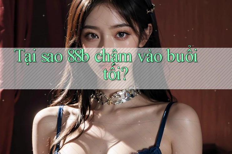Tại sao 88b chậm vào buổi tối?