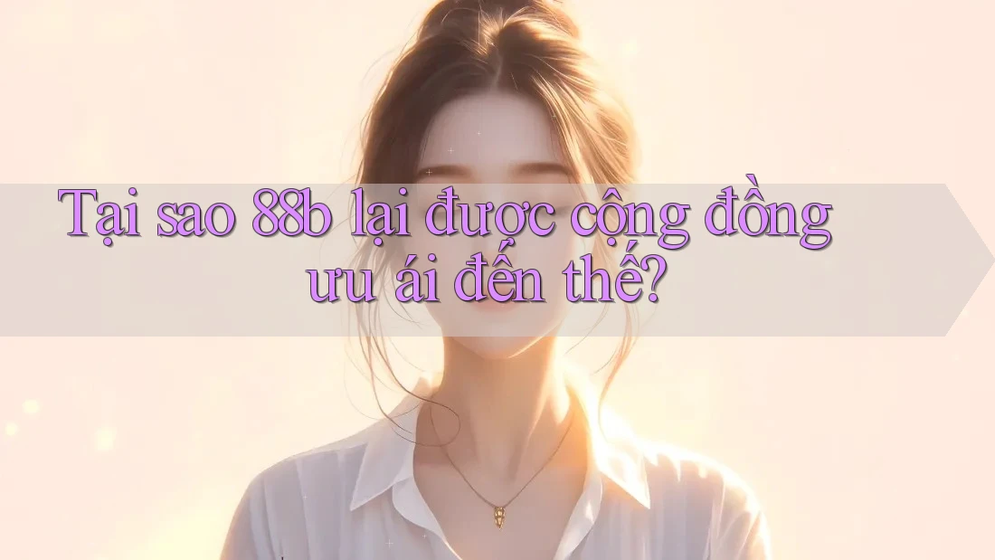 Tại sao 88b lại được cộng đồng ưu ái đến thế?