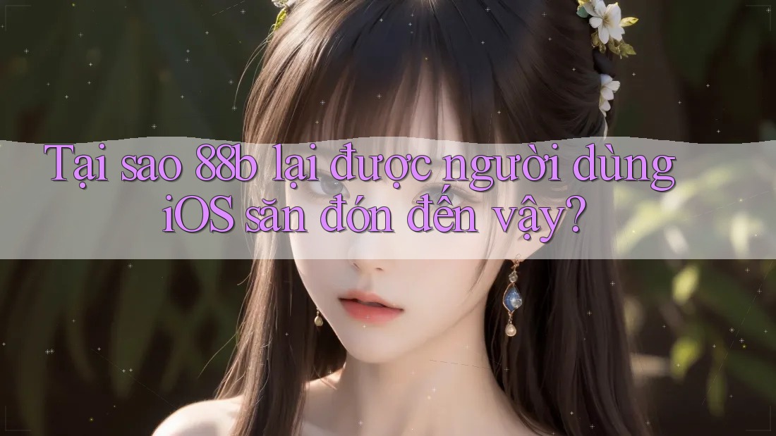 Tại sao 88b lại được người dùng iOS săn đón đến vậy?