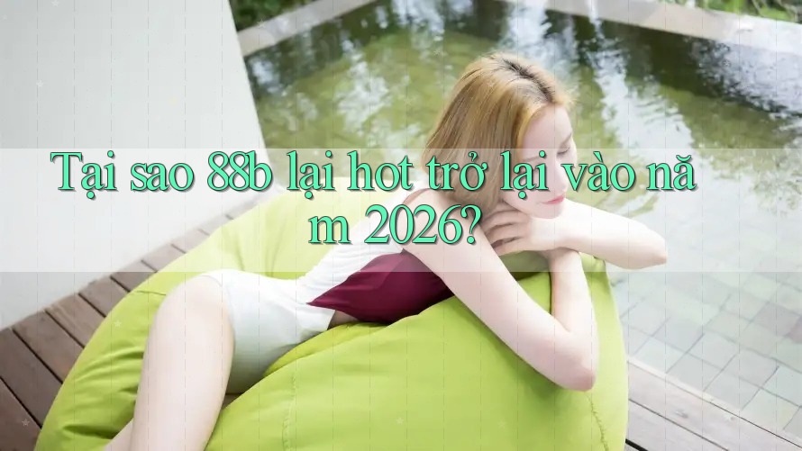 Tại sao 88b lại hot trở lại vào năm 2026? Tại sao 88b lại hot trở lại vào năm 2026?