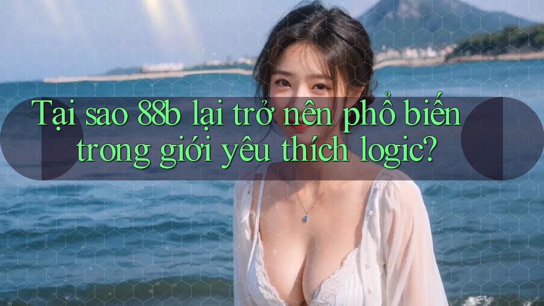 Tại sao 88b lại trở nên phổ biến trong giới yêu thích logic?