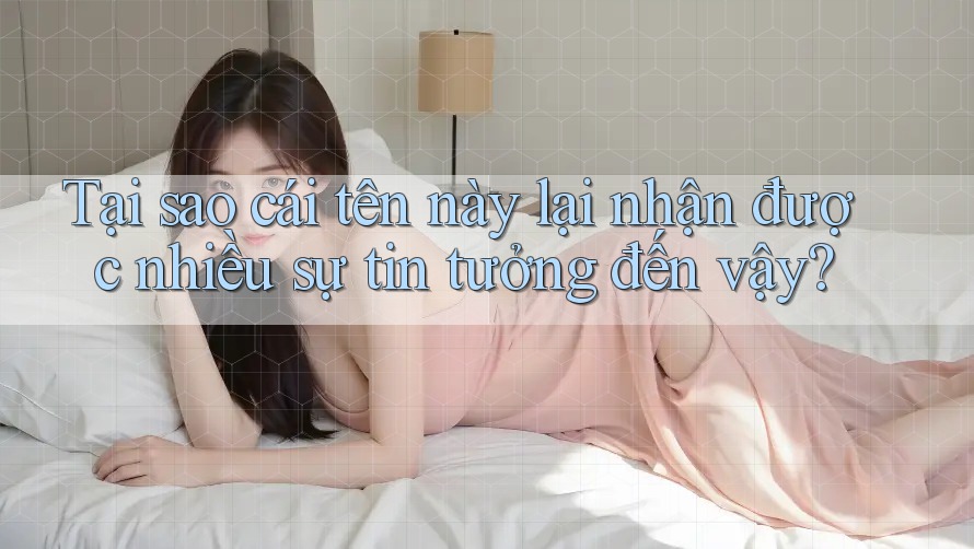 Tại sao cái tên này lại nhận được nhiều sự tin tưởng đến vậy?