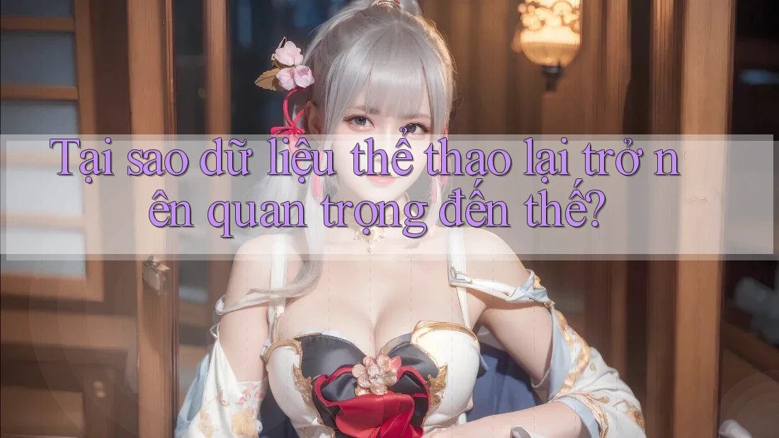 Tại sao dữ liệu thể thao lại trở nên quan trọng đến thế?