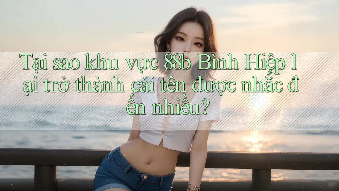 Tại sao khu vực 88b Bình Hiệp lại trở thành cái tên được nhắc đến nhiều?