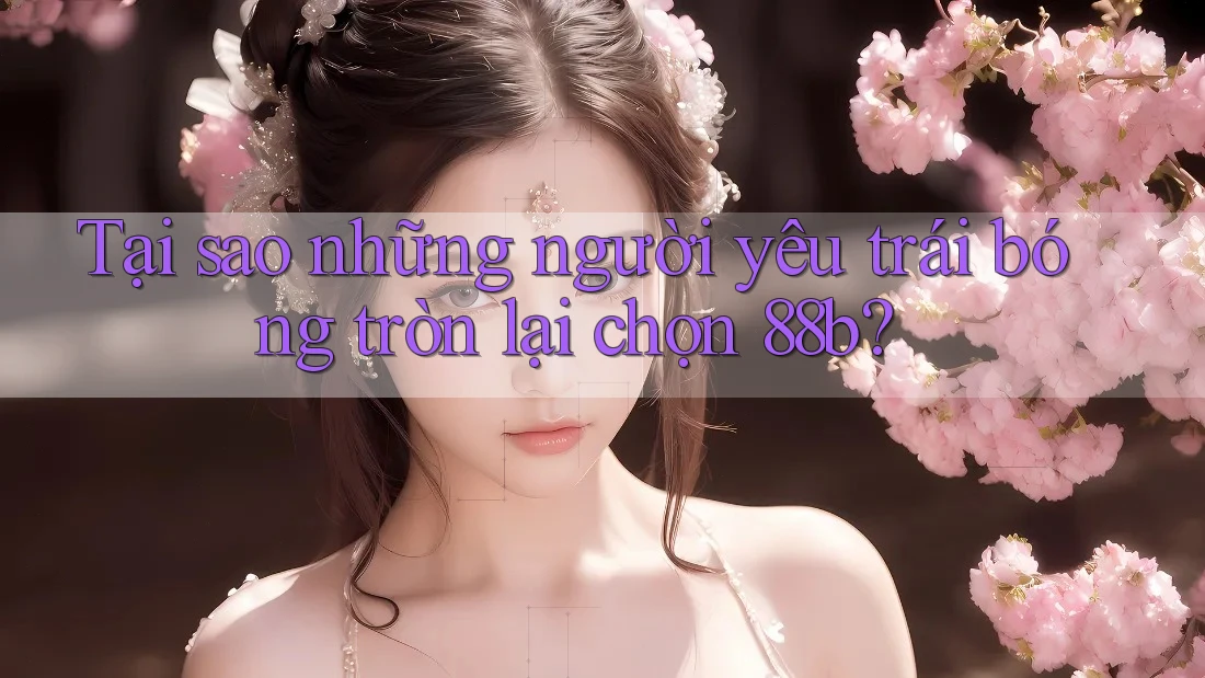 Tại sao những người yêu trái bóng tròn lại chọn 88b?