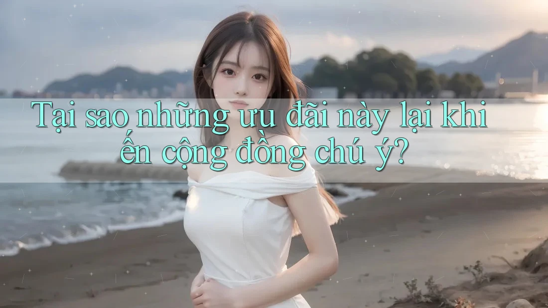 Tại sao những ưu đãi này lại khiến cộng đồng chú ý?