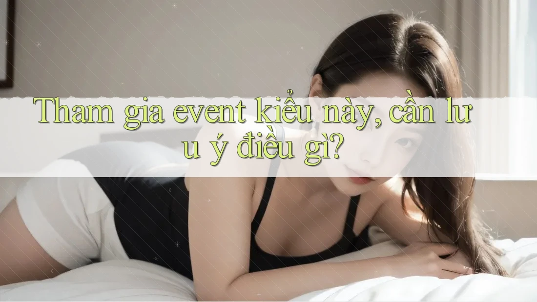 Tham gia event kiểu này, cần lưu ý điều gì?