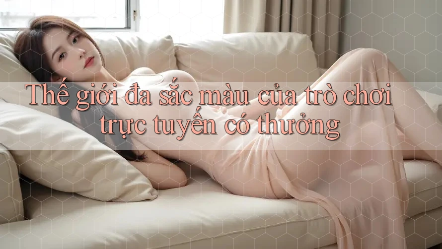 Thế giới đa sắc màu của trò chơi trực tuyến có thưởng
