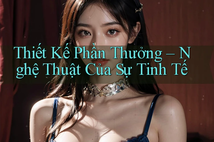Thiết Kế Phần Thưởng – Nghệ Thuật Của Sự Tinh Tế