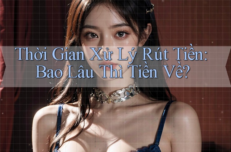 Thời Gian Xử Lý Rút Tiền: Bao Lâu Thì Tiền Về?