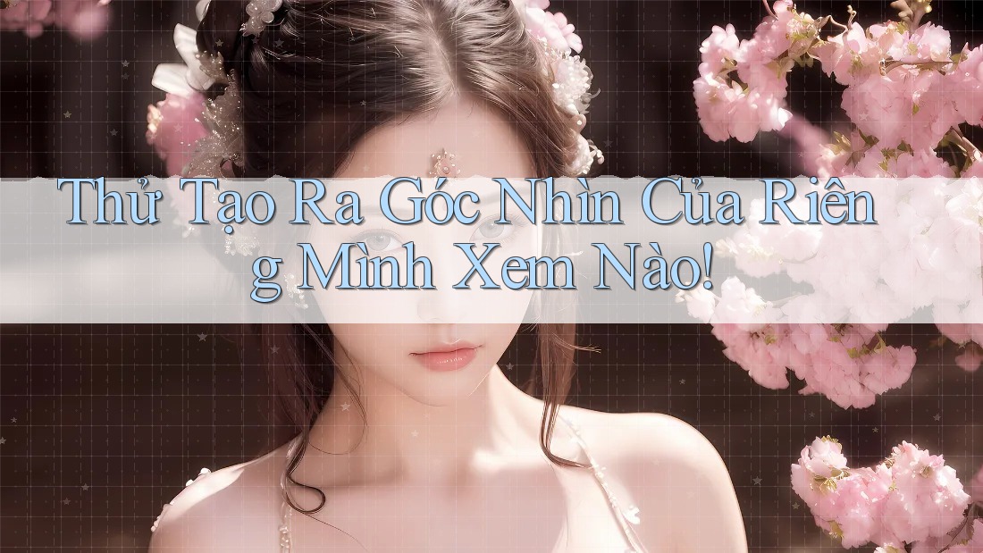 Thử Tạo Ra Góc Nhìn Của Riêng Mình Xem Nào!