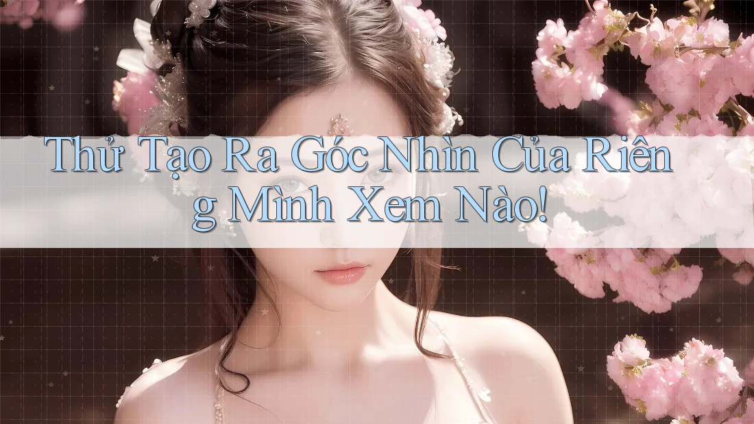 Thử Tạo Ra Góc Nhìn Của Riêng Mình Xem Nào!