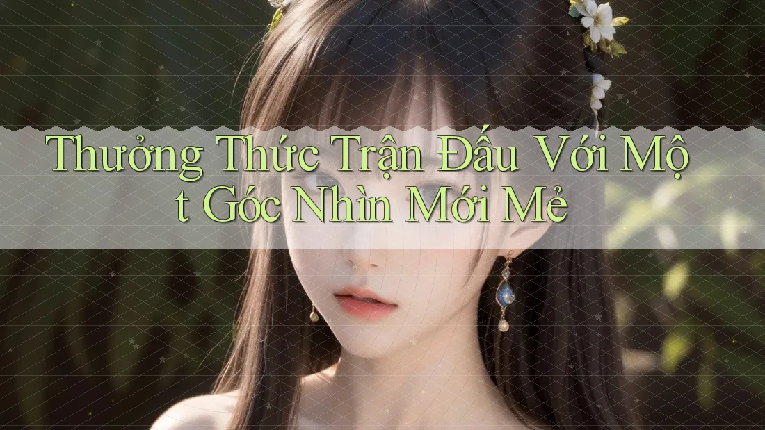 Thưởng Thức Trận Đấu Với Một Góc Nhìn Mới Mẻ