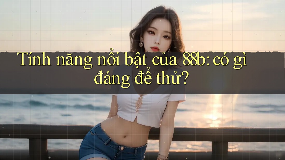 Tính năng nổi bật của 88b: có gì đáng để thử?