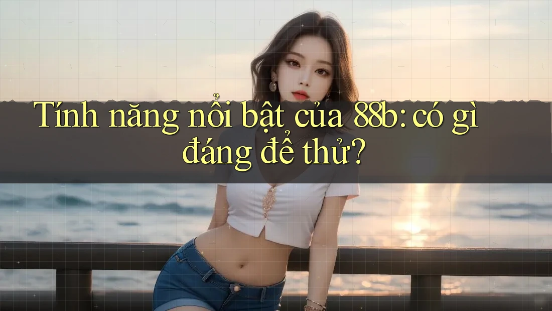 Tính năng nổi bật của 88b: có gì đáng để thử?