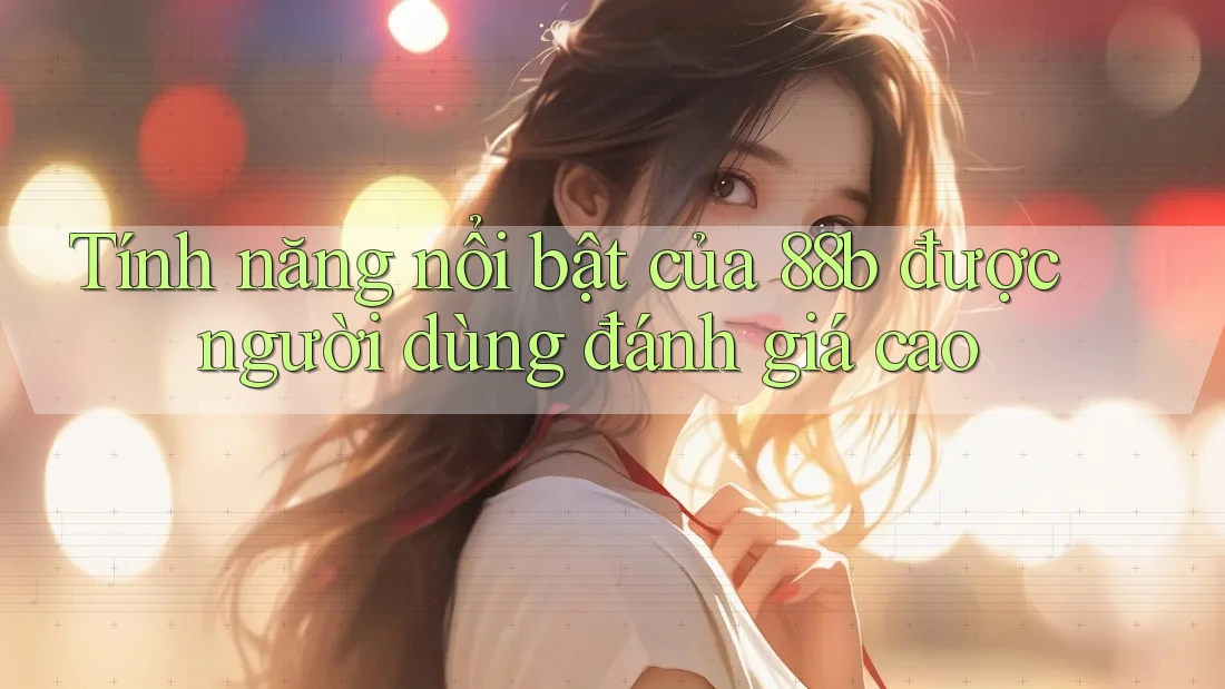 Tính năng nổi bật của 88b được người dùng đánh giá cao