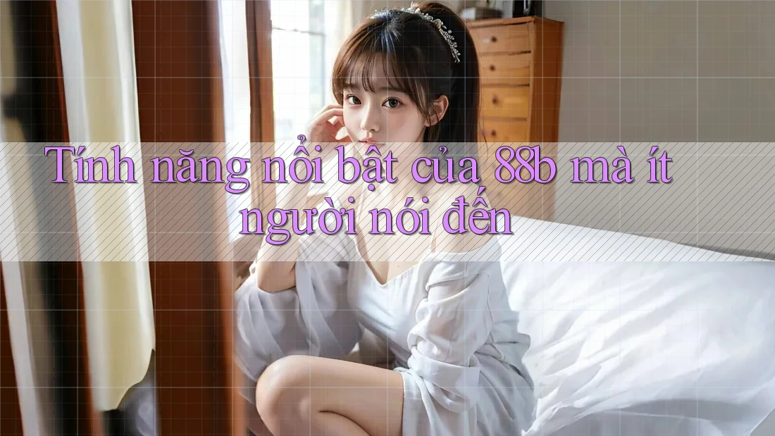 Tính năng nổi bật của 88b mà ít người nói đến