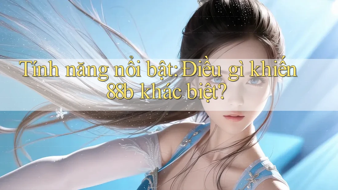 Tính năng nổi bật: Điều gì khiến 88b khác biệt?