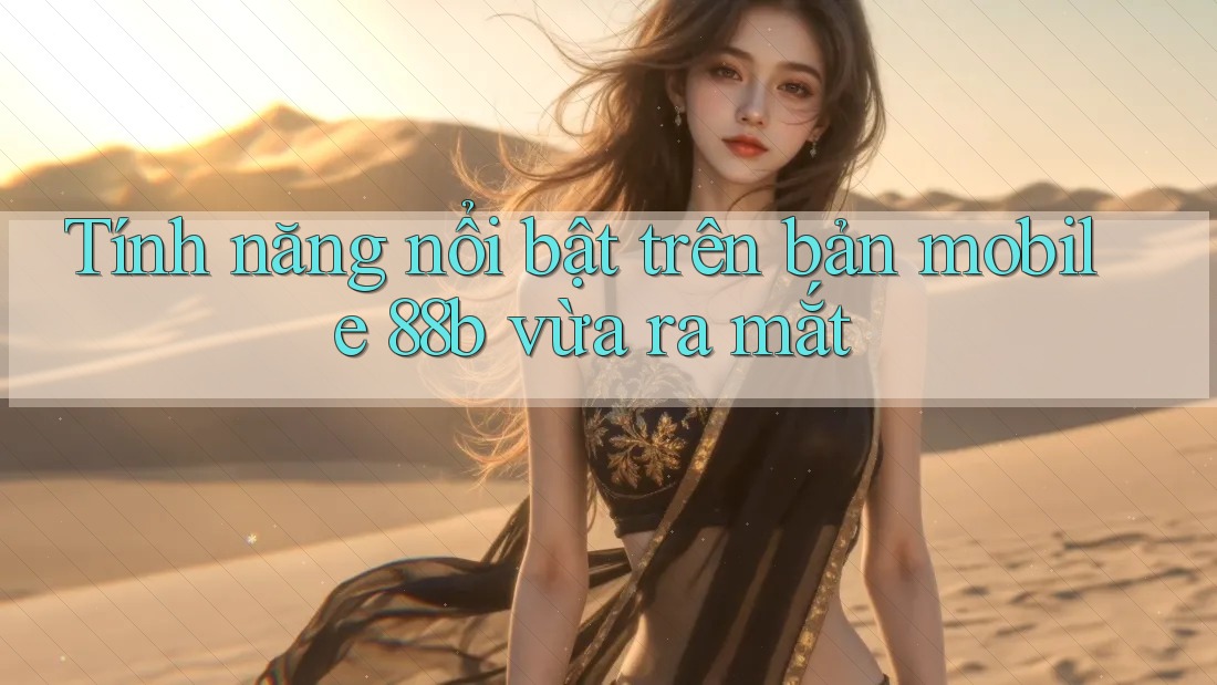 Tính năng nổi bật trên bản mobile 88b vừa ra mắt